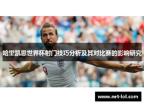 哈里凯恩世界杯射门技巧分析及其对比赛的影响研究