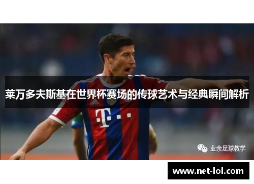 莱万多夫斯基在世界杯赛场的传球艺术与经典瞬间解析