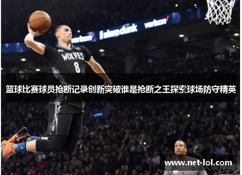 篮球比赛球员抢断记录创新突破谁是抢断之王探索球场防守精英
