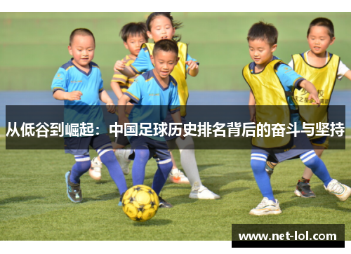 从低谷到崛起：中国足球历史排名背后的奋斗与坚持