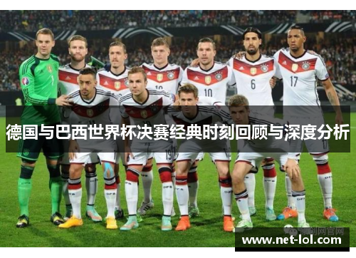 德国与巴西世界杯决赛经典时刻回顾与深度分析