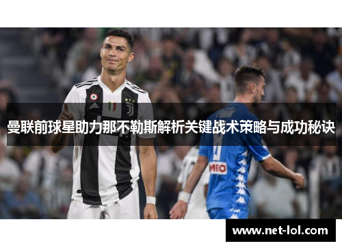 曼联前球星助力那不勒斯解析关键战术策略与成功秘诀