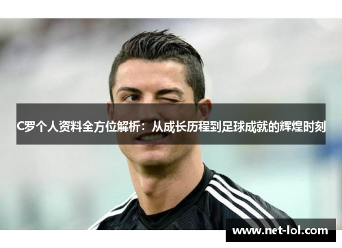 C罗个人资料全方位解析：从成长历程到足球成就的辉煌时刻
