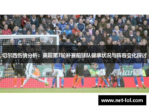 切尔西伤情分析：英超第7轮补赛前球队健康状况与阵容变化探讨