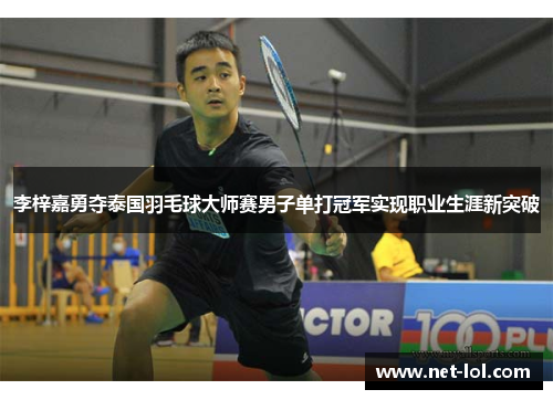 李梓嘉勇夺泰国羽毛球大师赛男子单打冠军实现职业生涯新突破