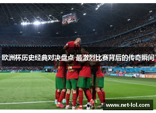欧洲杯历史经典对决盘点 最激烈比赛背后的传奇瞬间