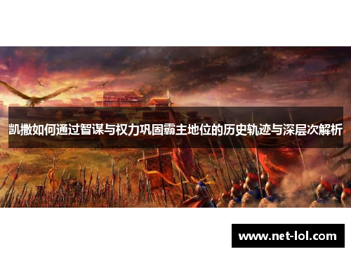 凯撒如何通过智谋与权力巩固霸主地位的历史轨迹与深层次解析