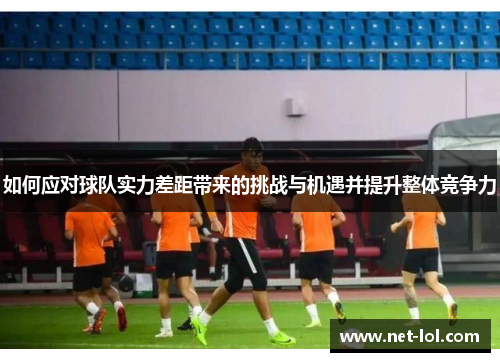 如何应对球队实力差距带来的挑战与机遇并提升整体竞争力