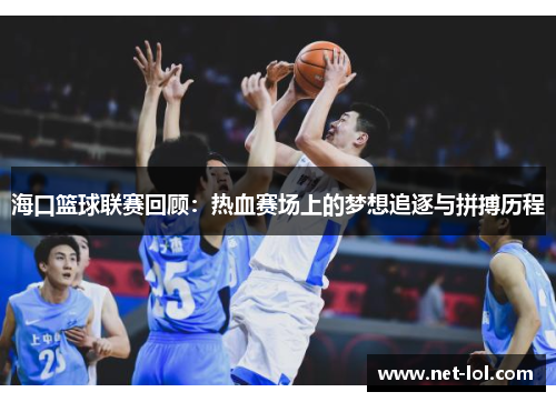 海口篮球联赛回顾：热血赛场上的梦想追逐与拼搏历程