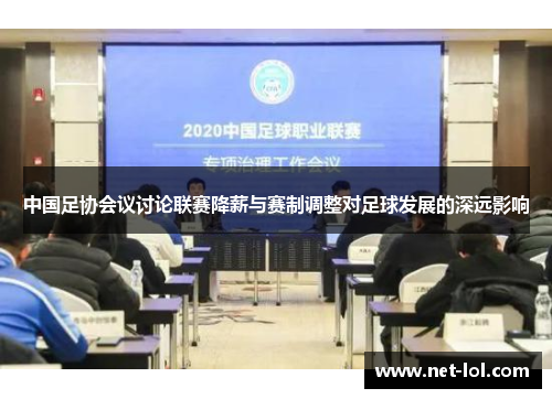 中国足协会议讨论联赛降薪与赛制调整对足球发展的深远影响