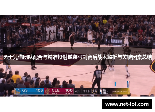 勇士凭借团队配合与精准投射逆袭马刺赛后战术解析与关键因素总结