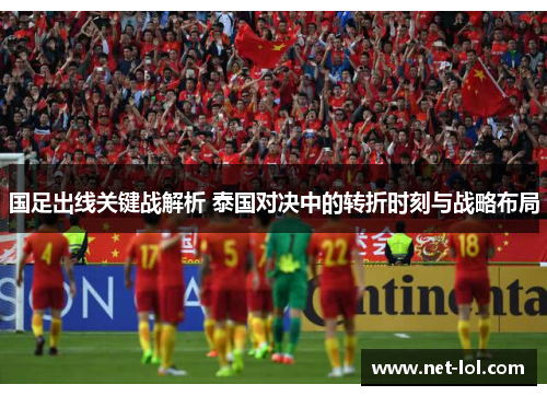 国足出线关键战解析 泰国对决中的转折时刻与战略布局