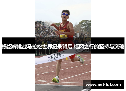 杨绍辉挑战马拉松世界纪录背后 福冈之行的坚持与突破