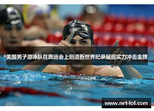 美国男子游泳队在奥运会上创造新世界纪录展现实力冲击金牌