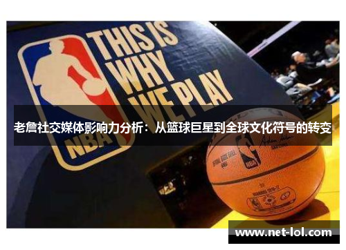 老詹社交媒体影响力分析：从篮球巨星到全球文化符号的转变