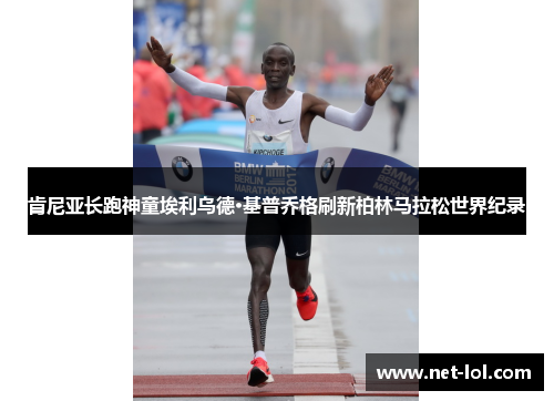 肯尼亚长跑神童埃利乌德·基普乔格刷新柏林马拉松世界纪录