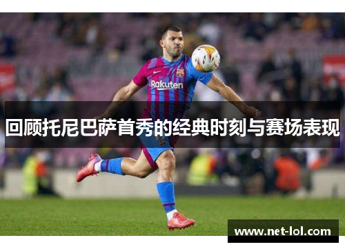 回顾托尼巴萨首秀的经典时刻与赛场表现