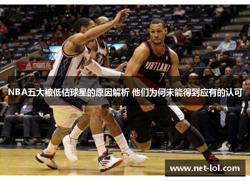 NBA五大被低估球星的原因解析 他们为何未能得到应有的认可