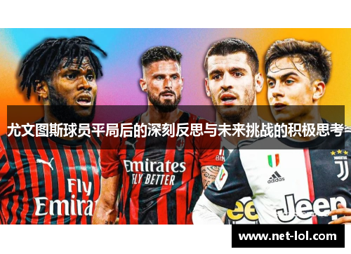 尤文图斯球员平局后的深刻反思与未来挑战的积极思考
