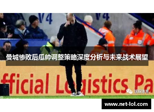 曼城惨败后瓜帅调整策略深度分析与未来战术展望