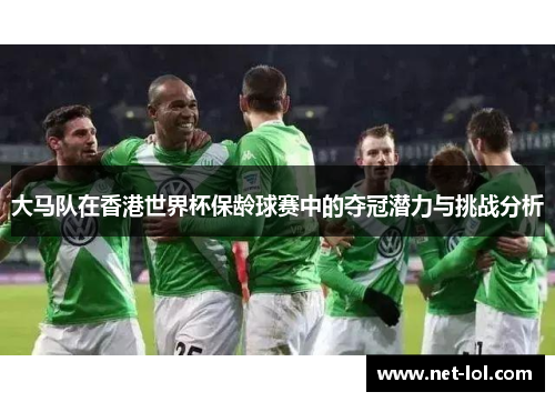 大马队在香港世界杯保龄球赛中的夺冠潜力与挑战分析