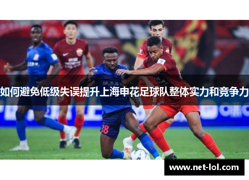 如何避免低级失误提升上海申花足球队整体实力和竞争力