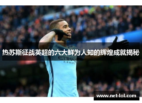 热苏斯征战英超的六大鲜为人知的辉煌成就揭秘