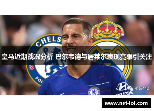 皇马近期战况分析 巴尔韦德与居莱尔表现亮眼引关注