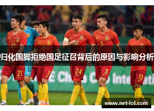 归化国脚拒绝国足征召背后的原因与影响分析