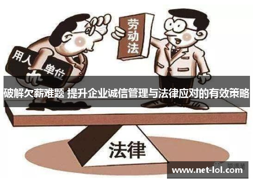 破解欠薪难题 提升企业诚信管理与法律应对的有效策略