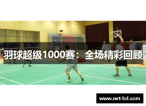 羽球超级1000赛：全场精彩回顾