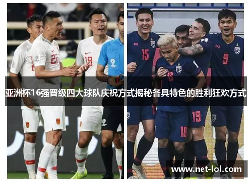 亚洲杯16强晋级四大球队庆祝方式揭秘各具特色的胜利狂欢方式
