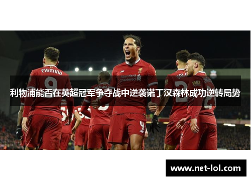 利物浦能否在英超冠军争夺战中逆袭诺丁汉森林成功逆转局势
