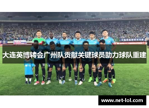 大连英博转会广州队贡献关键球员助力球队重建