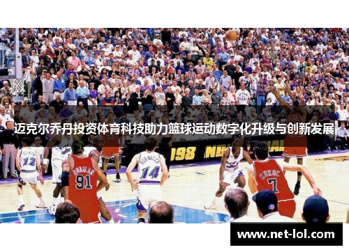 迈克尔乔丹投资体育科技助力篮球运动数字化升级与创新发展