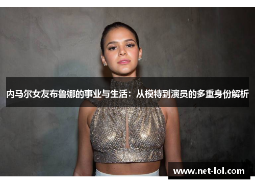 内马尔女友布鲁娜的事业与生活：从模特到演员的多重身份解析