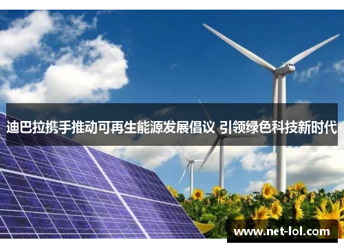 迪巴拉携手推动可再生能源发展倡议 引领绿色科技新时代