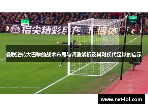 曼联逆转大巴黎的战术布局与调整解析及其对现代足球的启示