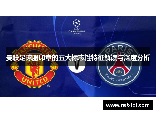 曼联足球服印章的五大标志性特征解读与深度分析