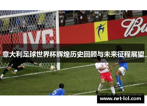 意大利足球世界杯辉煌历史回顾与未来征程展望