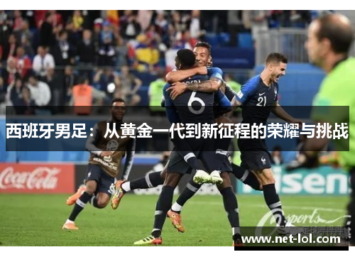 西班牙男足：从黄金一代到新征程的荣耀与挑战