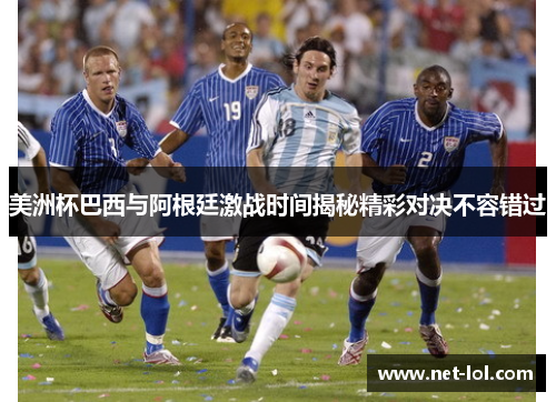美洲杯巴西与阿根廷激战时间揭秘精彩对决不容错过