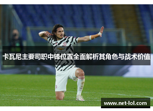 卡瓦尼主要司职中锋位置全面解析其角色与战术价值